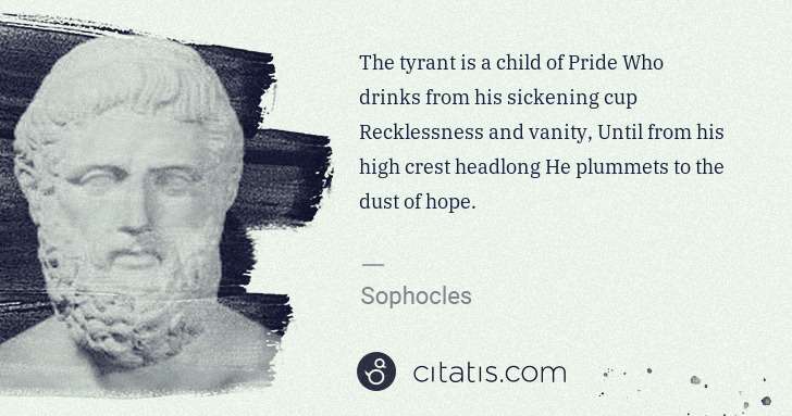 Sophocles: The tyrant is a child of Pride Who drinks from his ... | Citatis