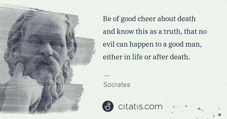 Socrates: Be of good cheer about death and know this as a truth, ... | Citatis
