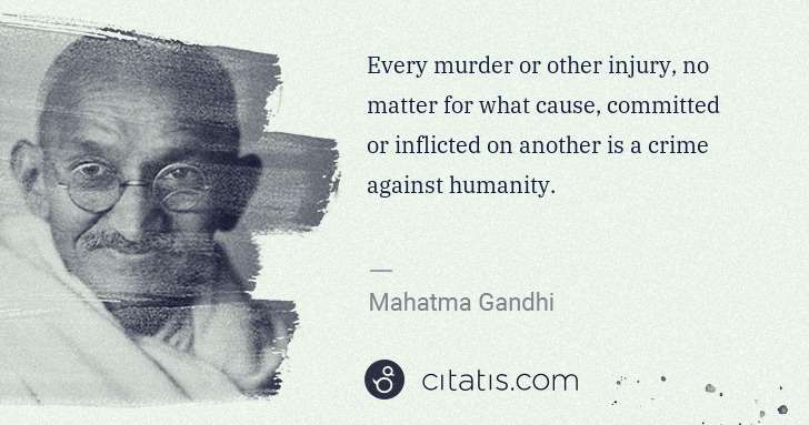 Mahatma Gandhi: Every murder or other injury, no matter for what cause, ... | Citatis