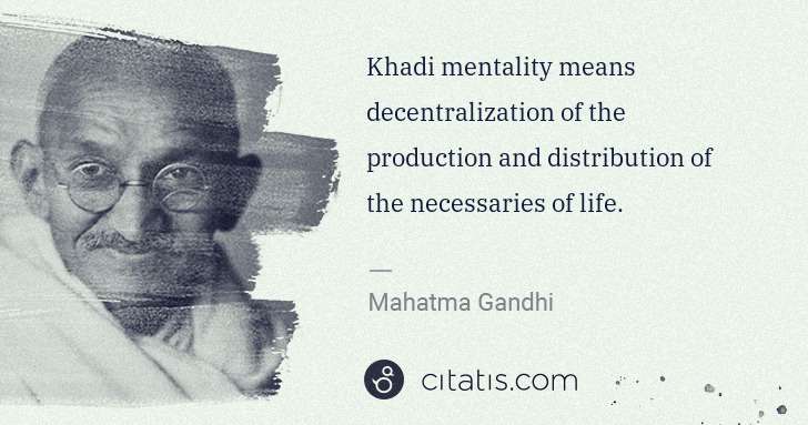 Mahatma Gandhi: Khadi mentality means decentralization of the production ... | Citatis