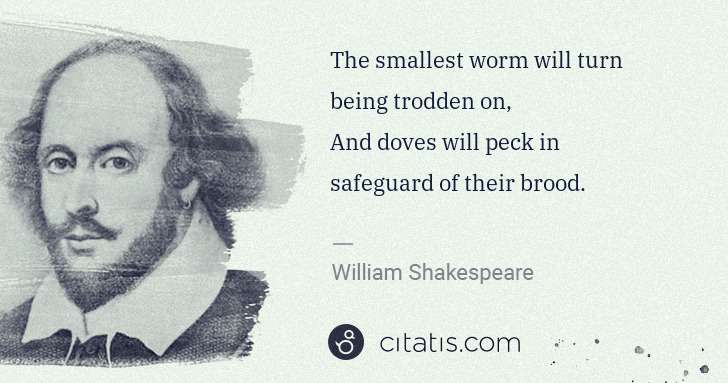 William Shakespeare: The smallest worm will turn being trodden on,
And doves ... | Citatis