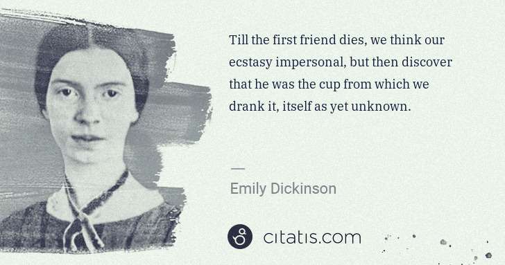 Emily Dickinson: Till the first friend dies, we think our ecstasy ... | Citatis