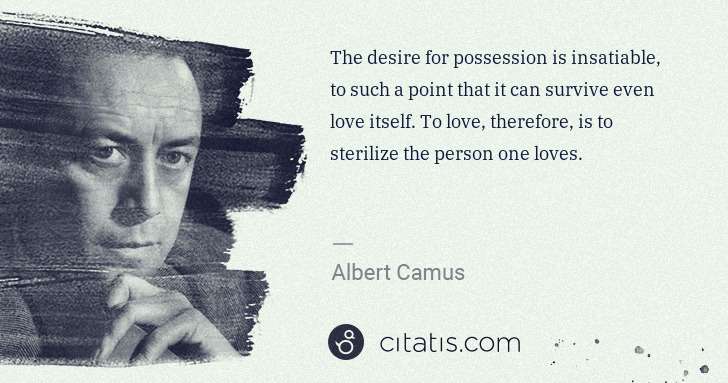Albert Camus: The desire for possession is insatiable, to such a point ... | Citatis