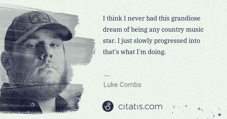 Luke Combs: I think I never had this grandiose dream of being any ... | Citatis