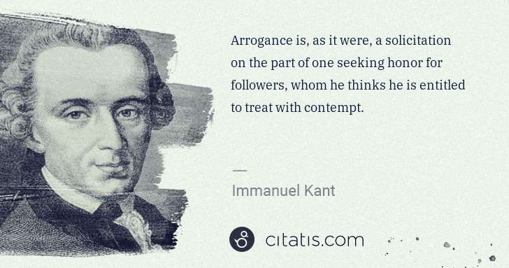 Immanuel Kant: Arrogance is, as it were, a solicitation on the part of ... | Citatis