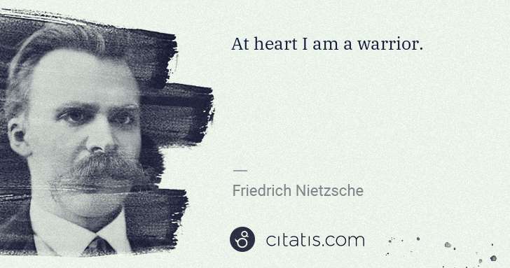 Friedrich Nietzsche: At heart I am a warrior. | Citatis