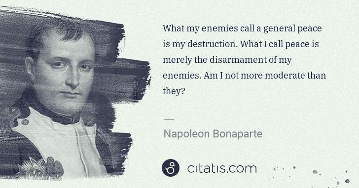 Napoleon Bonaparte: What my enemies call a general peace is my destruction. ... | Citatis