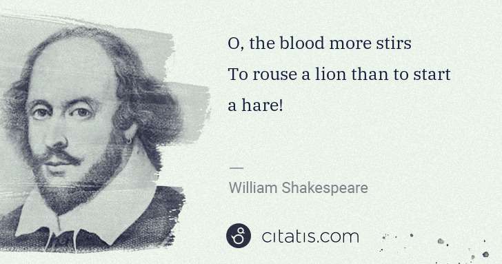 William Shakespeare: O, the blood more stirs
To rouse a lion than to start a ... | Citatis