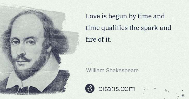 William Shakespeare: Love is begun by time and time qualifies the spark and ... | Citatis