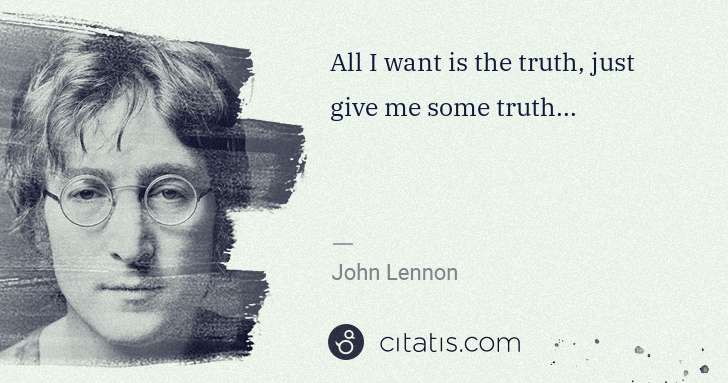 John Lennon: All I want is the truth, just give me some truth... | Citatis