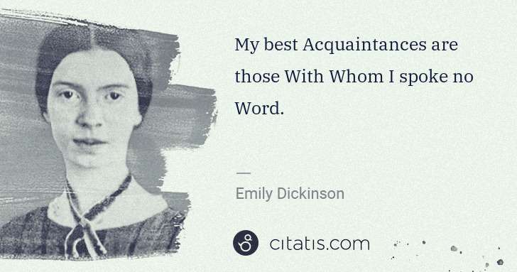 Emily Dickinson: My best Acquaintances are those With Whom I spoke no Word. | Citatis