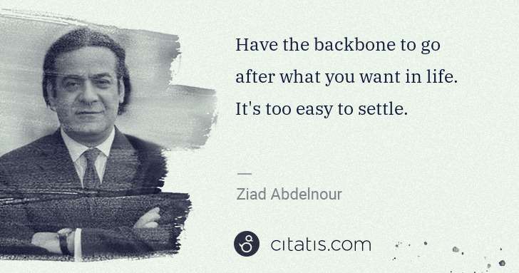 Ziad Abdelnour: Have the backbone to go after what you want in life. It's ... | Citatis