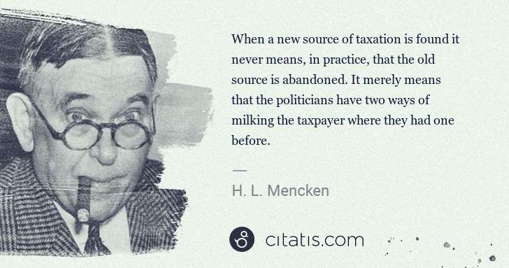 H. L. Mencken: When a new source of taxation is found it never means, in ... | Citatis