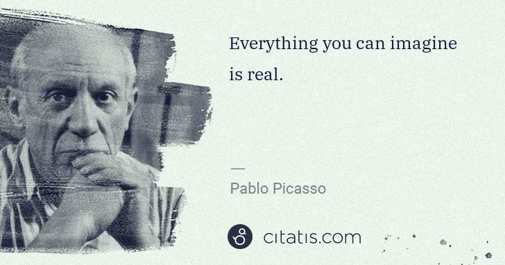 Pablo Picasso: Everything you can imagine is real. | Citatis