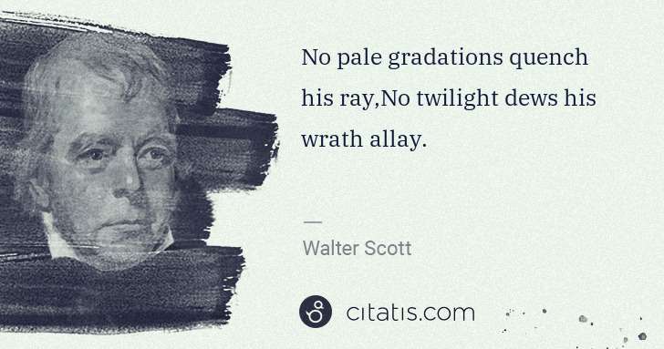 Walter Scott: No pale gradations quench his ray,No twilight dews his ... | Citatis
