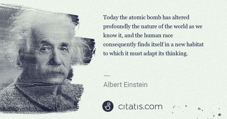 Albert Einstein: Today the atomic bomb has altered profoundly the nature of ... | Citatis