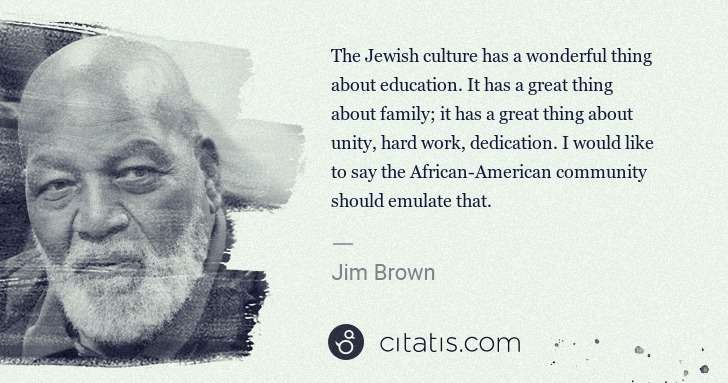 Jim Brown: The Jewish culture has a wonderful thing about education. ... | Citatis