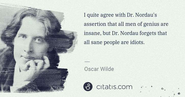 Oscar Wilde: I quite agree with Dr. Nordau's assertion that all men of ... | Citatis
