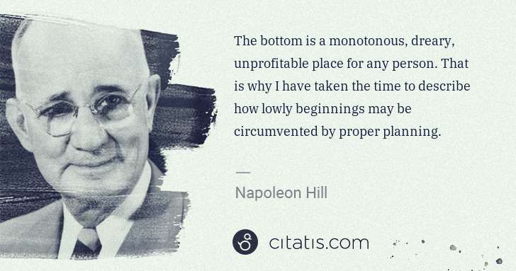 Napoleon Hill: The bottom is a monotonous, dreary, unprofitable place for ... | Citatis