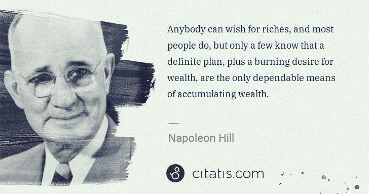 Napoleon Hill: Anybody can wish for riches, and most people do, but only ... | Citatis