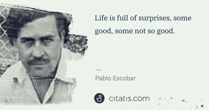 Pablo Escobar: Life is full of surprises, some good, some not so good. | Citatis