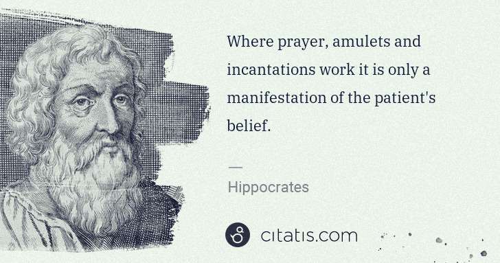 Hippocrates: Where prayer, amulets and incantations work it is only a ... | Citatis