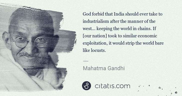 Mahatma Gandhi: God forbid that India should ever take to industrialism ... | Citatis