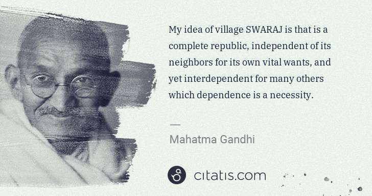 Mahatma Gandhi: My idea of village SWARAJ is that is a complete republic, ... | Citatis