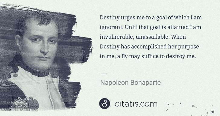 Napoleon Bonaparte: Destiny urges me to a goal of which I am ignorant. Until ... | Citatis