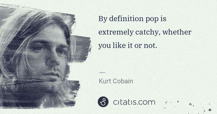 Kurt Cobain: By definition pop is extremely catchy, whether you like it ... | Citatis