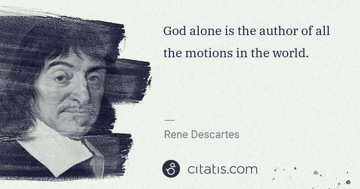 Rene Descartes: God alone is the author of all the motions in the world. | Citatis