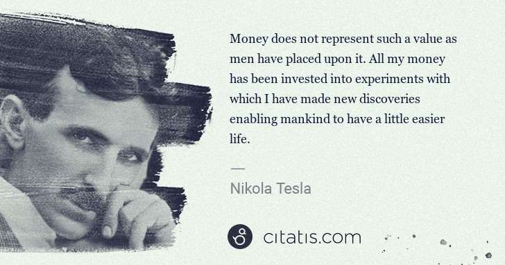 Nikola Tesla: Money does not represent such a value as men have placed ... | Citatis