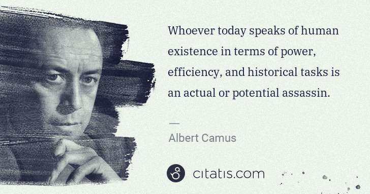 Albert Camus: Whoever today speaks of human existence in terms of power, ... | Citatis
