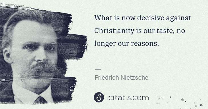 Friedrich Nietzsche: What is now decisive against Christianity is our taste, no ... | Citatis