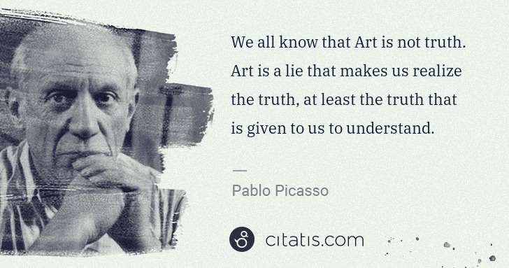 Pablo Picasso: We all know that Art is not truth. Art is a lie that makes ... | Citatis