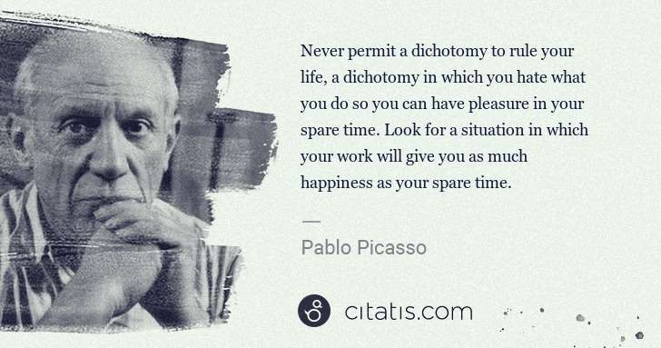 Pablo Picasso: Never permit a dichotomy to rule your life, a dichotomy in ... | Citatis