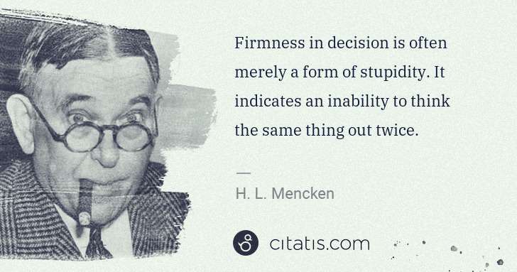 H. L. Mencken: Firmness in decision is often merely a form of stupidity. ... | Citatis