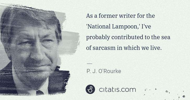 P. J. O'Rourke: As a former writer for the 'National Lampoon,' I've ... | Citatis