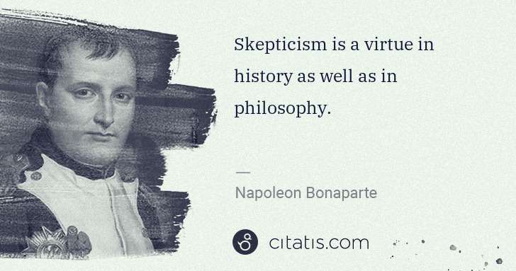 Napoleon Bonaparte: Skepticism is a virtue in history as well as in philosophy. | Citatis