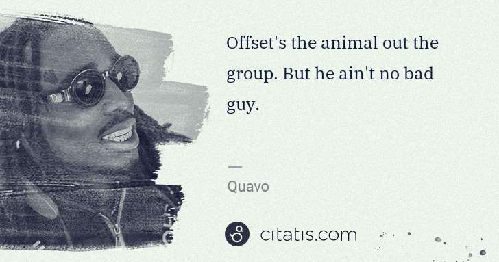Quavo (Quavious Keyate Marshall): Offset's the animal out the group. But he ain't no bad guy. | Citatis