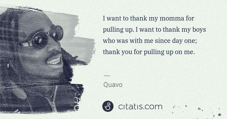 Quavo (Quavious Keyate Marshall): I want to thank my momma for pulling up. I want to thank ... | Citatis