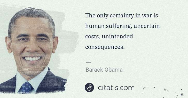 Barack Obama: The only certainty in war is human suffering, uncertain ... | Citatis