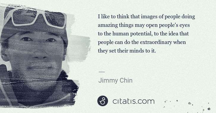 Jimmy Chin: I like to think that images of people doing amazing things ... | Citatis