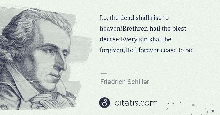 Friedrich Schiller: Lo, the dead shall rise to heaven!Brethren hail the blest ... | Citatis