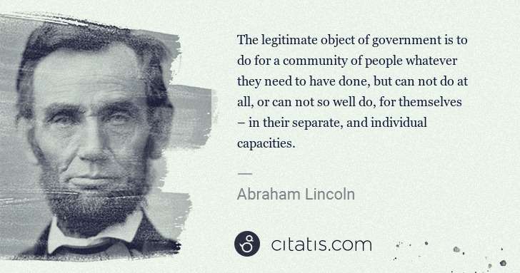 Abraham Lincoln: The legitimate object of government is to do for a ... | Citatis