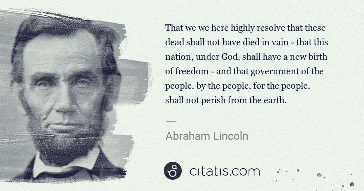 Abraham Lincoln: That we we here highly resolve that these dead shall not ... | Citatis