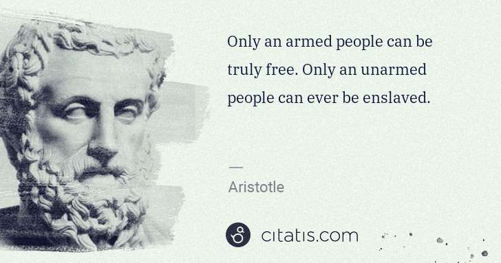 Aristotle: Only an armed people can be truly free. Only an unarmed ... | Citatis