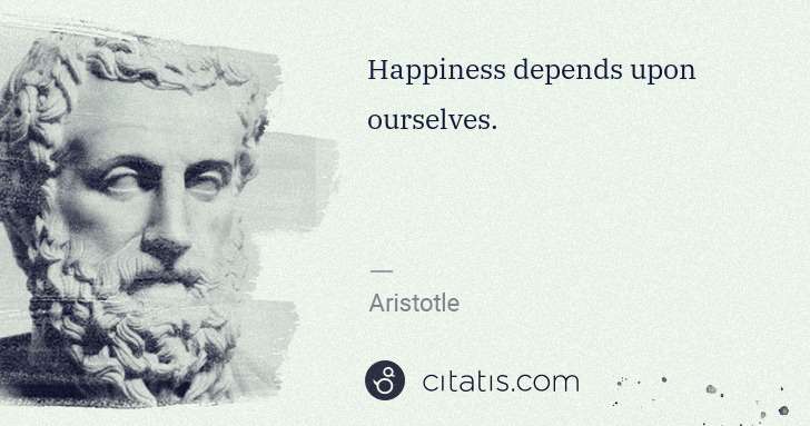 Aristotle: Happiness depends upon ourselves. | Citatis