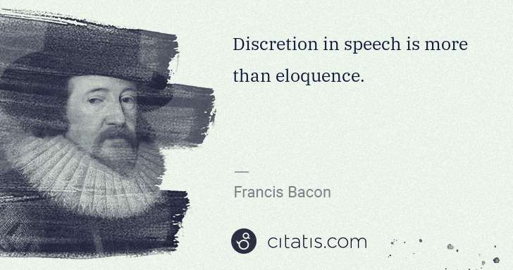Francis Bacon: Discretion in speech is more than eloquence. | Citatis