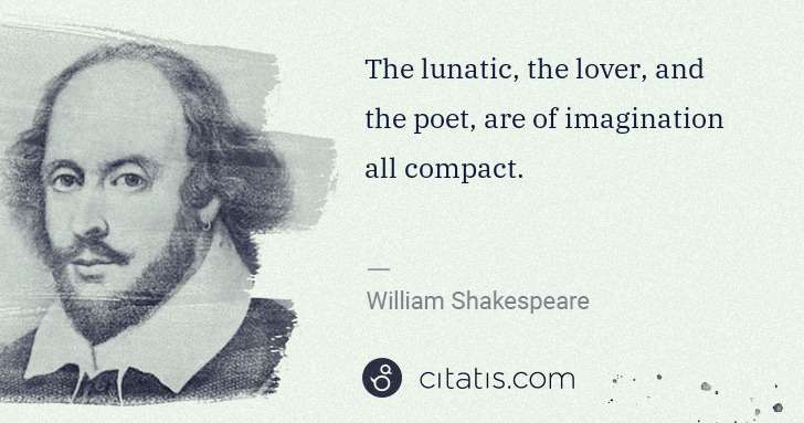 William Shakespeare: The lunatic, the lover, and the poet, are of imagination ... | Citatis